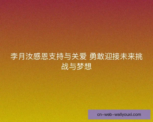 李月汝感恩支持与关爱 勇敢迎接未来挑战与梦想