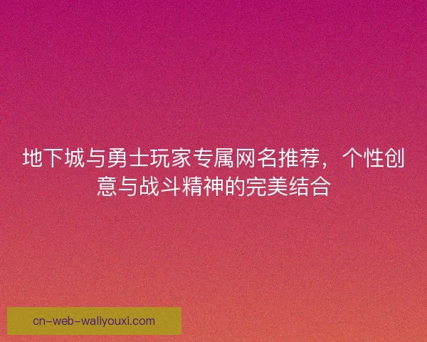 地下城与勇士玩家专属网名推荐，个性创意与战斗精神的完美结合